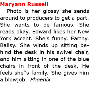Maryann Russell Photo is her glossy she sends around to producers to get a part. She wants to be famous. She reads o...