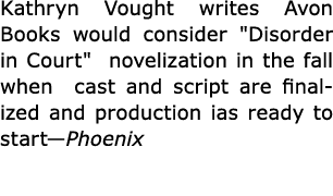 Kathryn Vought writes Avon Books would consider \“Disorder in Court\" novelization in the fall when cast and script a...