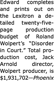 Edward completes and prints out on the Lexitron a detailed twenty five page production budget of ﻿Roland Wolpert’s “﻿...