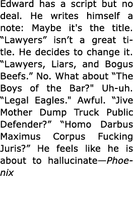 Edward has a script but no deal. He writes himself a note: Maybe it's the title. “Lawyers” isn’t a great title. He de...