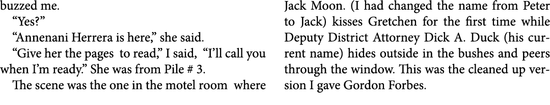 buzzed me. “Yes?” “Annenani Herrera is here,” she said. “Give her the pages to read,” I said, “I’ll call you when I’m...