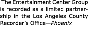  ﻿The Entertainment Center Group is recorded as a ﻿limited partnership in the ﻿Los Angeles County Recorder’s Office—P...