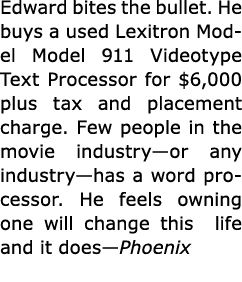 Edward bites the bullet. He buys a used ﻿Lexitron Model Model 911 Videotype Text Processor for $6,000 plus tax and pl...