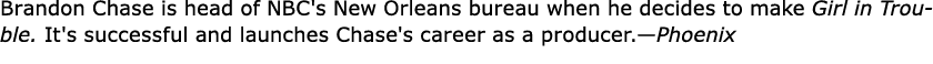Brandon Chase is head of NBC's New Orleans bureau when he decides to make Girl in Trouble. It's successful and launch...