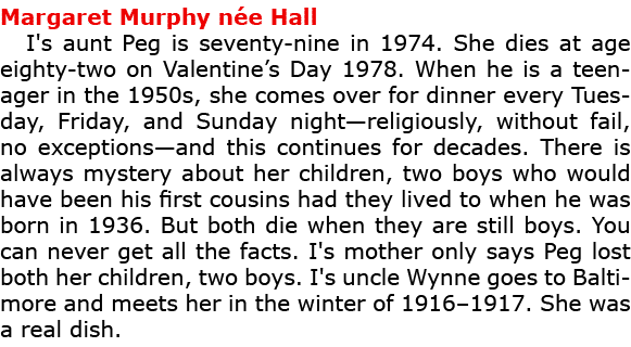 Margaret Murphy n e Hall I's aunt Peg is seventy nine in 1974. She dies at age eighty two on ﻿Valentine’s Day 1978. W...