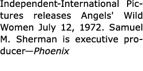 Independent International Pictures releases ﻿Angels' Wild Women July 12, 1972. ﻿Samuel M. Sherman is executive produ...