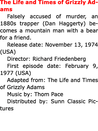 The Life and Times of Grizzly Adams Falsely accused of murder, an 1880s trapper (Dan Haggerty) becomes a mountain man...