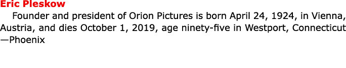 Eric Pleskow Founder and president of ﻿Orion Pictures is born April 24, 1924, in Vienna, Austria, and dies October 1...