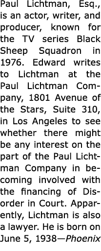Paul Lichtman, Esq., is an actor, writer, and producer, known for the TV series Black Sheep Squadron in 1976. Edward ...