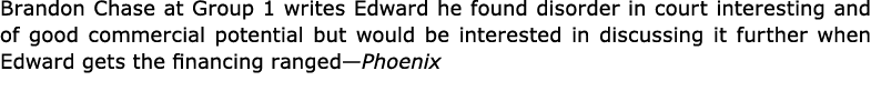 Brandon Chase at Group 1 writes Edward he found disorder in court interesting and of good commercial potential but wo...