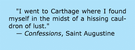\“I went to Carthage where I found myself in the midst of a hissing cauldron of lust.\" — Confessions, Saint Augustine 