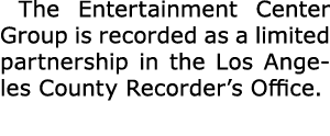 ﻿The Entertainment Center Group is recorded as a ﻿limited partnership in the ﻿Los Angeles County Recorder’s Office.