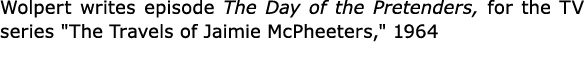 Wolpert writes episode The Day of the Pretenders, for the TV series \“The Travels of Jaimie McPheeters,\" 1964