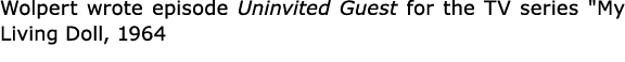 Wolpert wrote episode Uninvited Guest for the TV series \“My Living Doll, 1964
