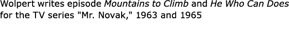 Wolpert writes episode Mountains to Climb and He Who Can Does for the TV series \“Mr. Novak,\" 1963 and 1965