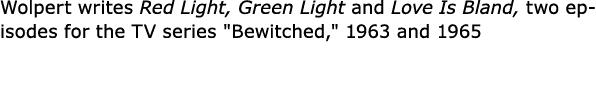 Wolpert writes Red Light, Green Light and Love Is Bland, two episodes for the TV series \“Bewitched,\" 1963 and 1965