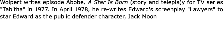 Wolpert writes episode Abobe, A Star Is Born (story and telepla)y for TV series \“Tabitha\" in 1977. In April 1978, h...