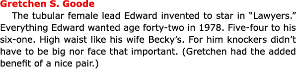 Gretchen S. Goode The tubular female lead Edward invented to star in “Lawyers.” Everything Edward wanted age forty tw...