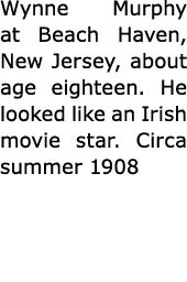 Wynne Murphy at ﻿Beach Haven, New Jersey, about age eighteen. He looked like an Irish movie star. Circa summer 1908