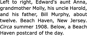 Left to right, Edward's aunt Anna, grandmother Molly, his uncle Harold, and his father, Bill Murphy, about twelve. ﻿B...