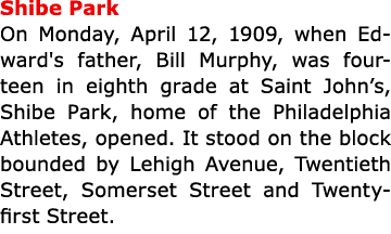 Shibe Park On Monday, April 12, 1909, when Edward's father, Bill Murphy, was fourteen in eighth grade at Saint John’...