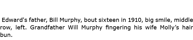  Edward's father, Bill Murphy, bout sixteen in 1910, big smile, middle row, left. Grandfather Will Murphy fingering h...