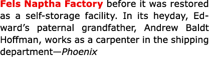 Fels Naptha Factory before it was restored as a self storage facility. In its heyday, Edward’s paternal grandfather,...