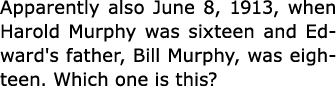 Apparently also June 8, 1913, when Harold Murphy was sixteen and Edward's father, Bill Murphy, was eighteen. Which on...
