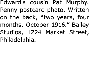 Edward's cousin ﻿Pat Murphy. Penny postcard photo. Written on the back, “two years, four months. October 1916.” Baile...