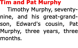 Tim and ﻿Pat Murphy Timothy Murphy, seventy nine, and his great grandson, Edward's cousin, ﻿Pat Murphy, three years, ...