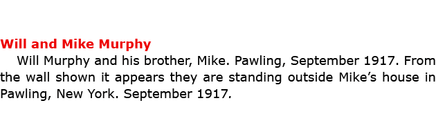 Will and Mike Murphy Will Murphy and his brother, Mike. ﻿Pawling, September 1917. From the wall shown it appears they...