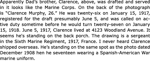 Apparently Dad’s brother, Clarence, above, was drafted and served in it looks like the Marine Corps. On the back of t...