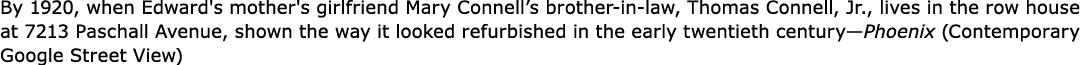 By 1920, when Edward's mother's girlfriend ﻿Mary Connell’s brother in law, ﻿Thomas Connell, Jr., lives in the row hou...