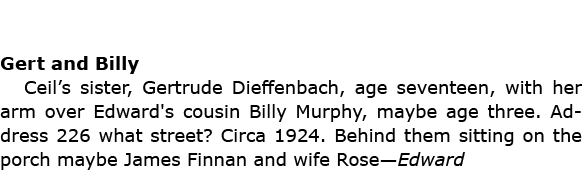 Gert and Billy ﻿Ceil’s sister, Gertrude Dieffenbach, age seventeen, with her arm over Edward's cousin Billy Murphy, m...