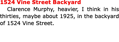 1524 Vine Street Backyard Clarence Murphy, heavier, I think in his thirties, maybe about 1925, in the backyard of 152...