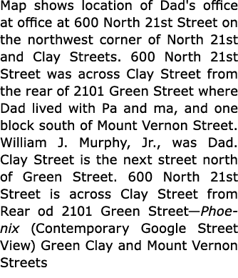 Map shows location of Dad's office at office at 600 North 21st Street on the northwest corner of North 21st and Clay ...
