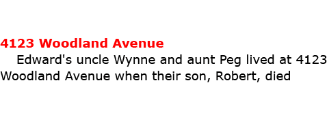 4123 ﻿Woodland Avenue Edward's uncle Wynne and aunt Peg lived at 4123 ﻿Woodland Avenue when their son, Robert, died 