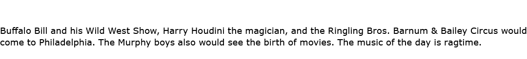 Buffalo Bill and his Wild West Show, ﻿Harry Houdini the magician, and the Ringling Bros. Barnum & Bailey Circus would...