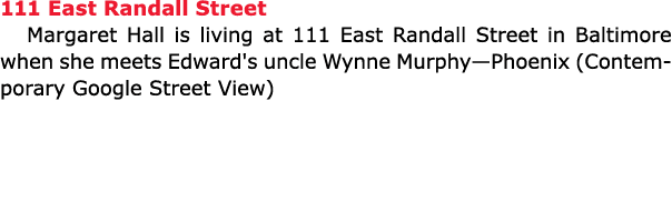 111 ﻿East Randall Street Margaret Hall is living at 111 ﻿East Randall Street in Baltimore when she meets Edward's unc...