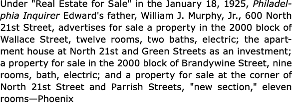 Under \“Real Estate for Sale\" in the January 18, 1925, ﻿Philadelphia Inquirer Edward's father, William J. Murphy, Jr...