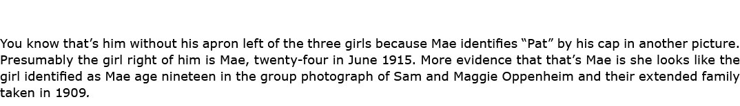 You know that’s him without his apron left of the three girls because Mae identifies “Pat” by his cap in another pict...