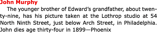 John Murphy­ The younger brother of Edward’s grandfather, about twenty nine, has his picture taken at the Lothrop stu...