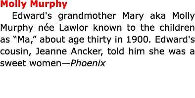Molly Murphy Edward's grandmother Mary aka Molly Murphy n e Lawlor known to the children as “Ma,” about age thirty in...