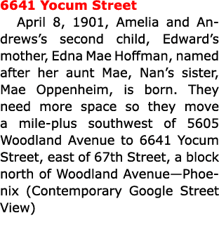 6641 ﻿Yocum Street April 8, 1901, Amelia and Andrews’s second child, Edward’s mother, ﻿Edna Mae Hoffman, named after ...