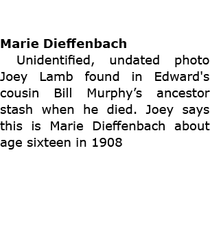 Marie Dieffenbach Unidentified, undated photo ﻿Joey Lamb found in Edward's cousin Bill Murphy’s ancestor stash when h...