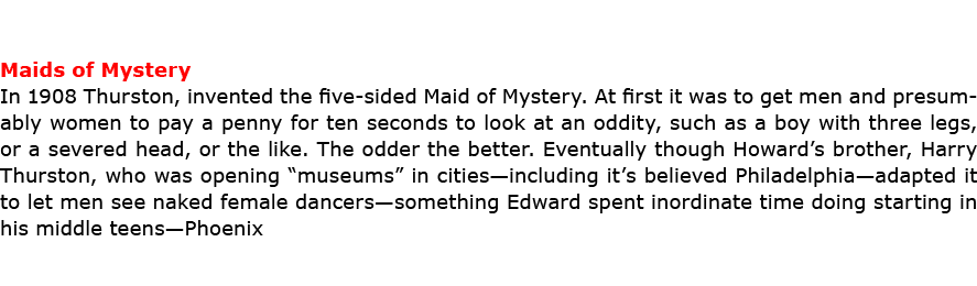 Maids of Mystery In 1908 Thurston, invented the five sided ﻿Maid of Mystery. At first it was to get men and presumabl...