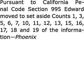Pursuant to California Penal Code Section 995 Edward moved to set aside Counts 1, 3, 5, 6, 7, 10, 11, 12, 13, 15, 16,...