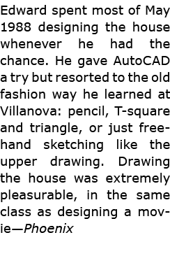 Edward spent most of May 1988 designing the house whenever he had the chance. He gave ﻿AutoCAD a try but resorted to ...