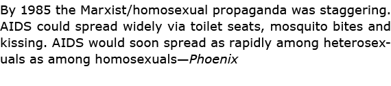 By 1985 the Marxist/homosexual propaganda was staggering. AIDS could spread widely via toilet seats, mosquito bites a...