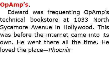 OpAmp’s. Edward was frequenting OpAmp’s technical bookstore at 1033 North Sycamore Avenue in Hollywood. This was befo...